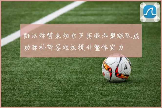 凯记称赞米切尔罗宾逊加盟球队成功弥补阵容短板提升整体实力