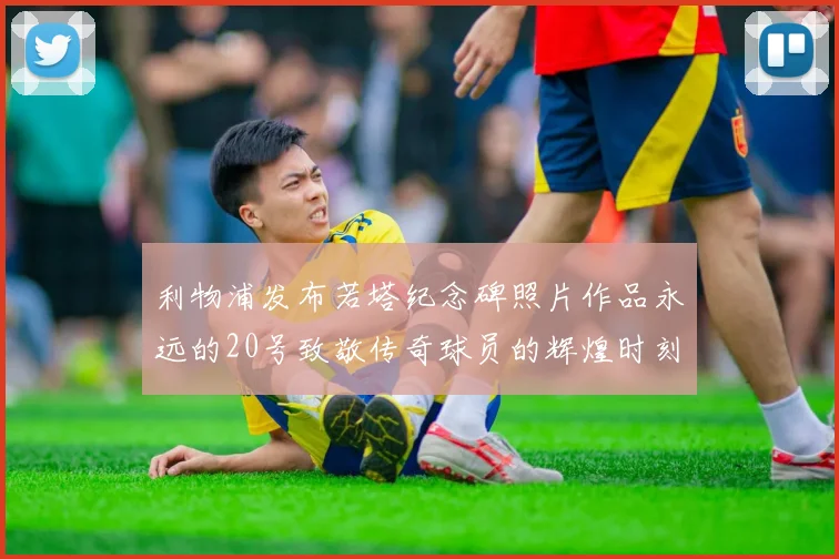 利物浦发布若塔纪念碑照片作品永远的20号致敬传奇球员的辉煌时刻