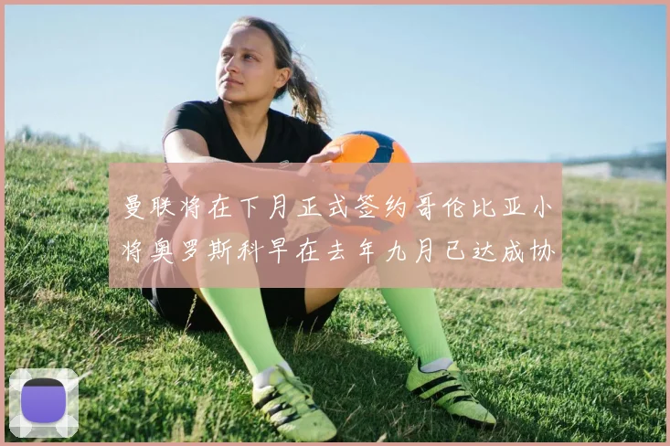 曼联将在下月正式签约哥伦比亚小将奥罗斯科早在去年九月已达成协议