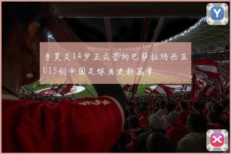李昊炎14岁正式签约巴萨拉玛西亚U15创中国足球历史新篇章