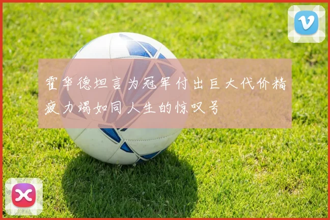 霍华德坦言为冠军付出巨大代价精疲力竭如同人生的惊叹号