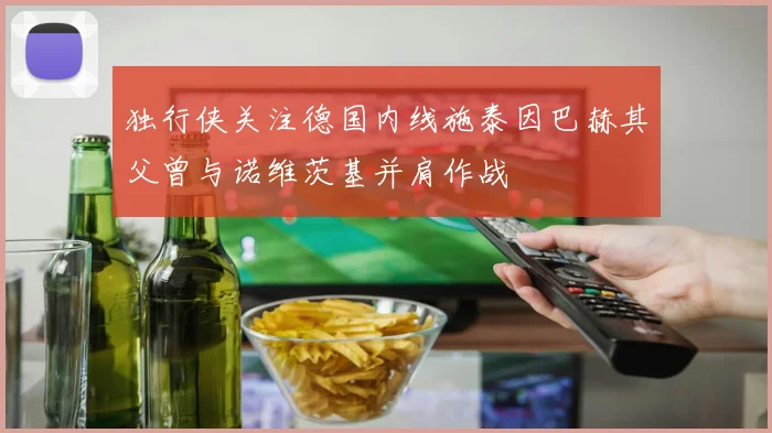 独行侠关注德国内线施泰因巴赫其父曾与诺维茨基并肩作战