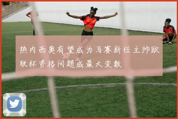 热内西奥有望成为马赛新任主帅欧联杯资格问题成最大变数