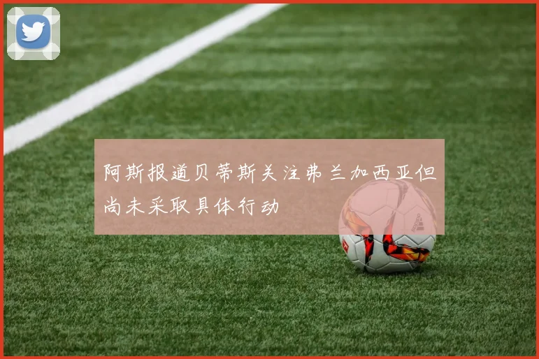 阿斯报道贝蒂斯关注弗兰加西亚但尚未采取具体行动
