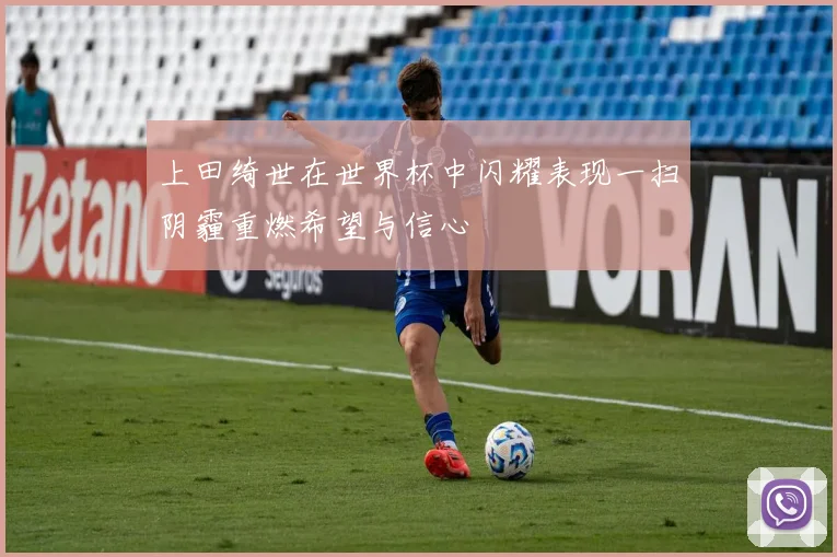 上田绮世在世界杯中闪耀表现一扫阴霾重燃希望与信心