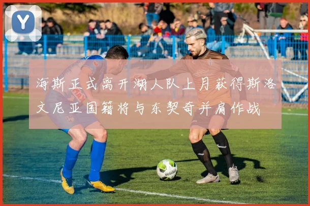 海斯正式离开湖人队上月获得斯洛文尼亚国籍将与东契奇并肩作战