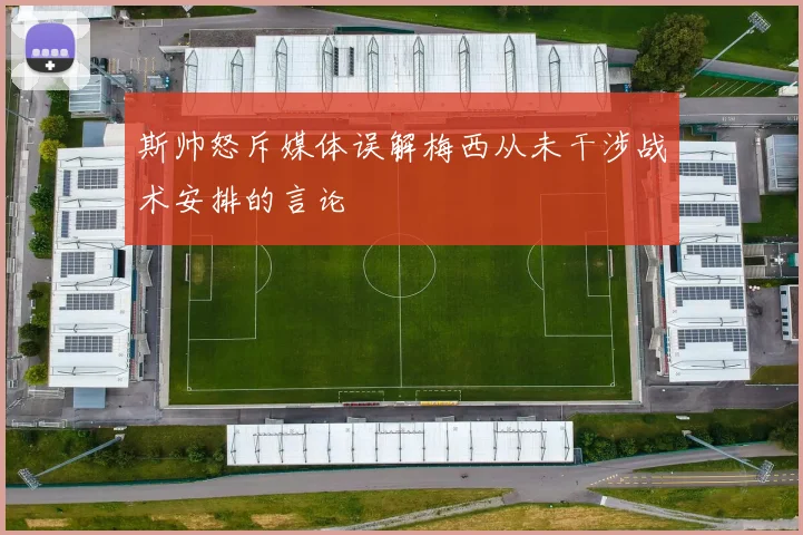 斯帅怒斥媒体误解梅西从未干涉战术安排的言论