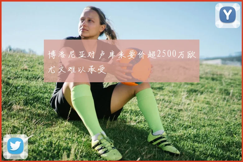 博洛尼亚对卢库米要价超2500万欧尤文难以承受